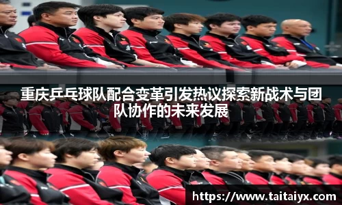 重庆乒乓球队配合变革引发热议探索新战术与团队协作的未来发展