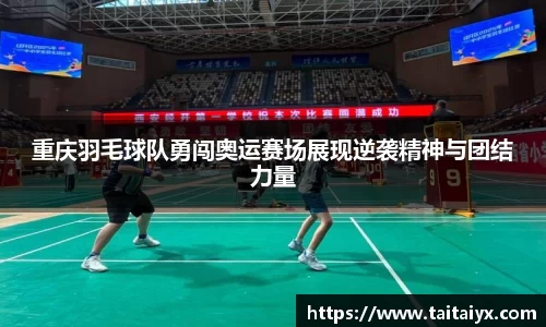 重庆羽毛球队勇闯奥运赛场展现逆袭精神与团结力量