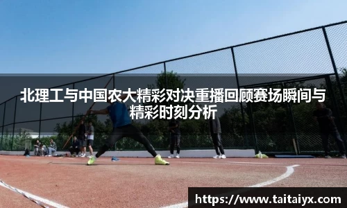 xingkong.com北理工与中国农大精彩对决重播回顾赛场瞬间与精彩时刻分析