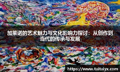 xingkong.com加莱诺的艺术魅力与文化影响力探讨：从创作到当代的传承与发展