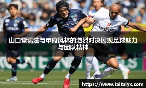 xingkong.com山口雷诺法与甲府风林的激烈对决展现足球魅力与团队精神